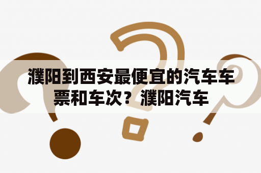 濮阳到西安最便宜的汽车车票和车次？濮阳汽车