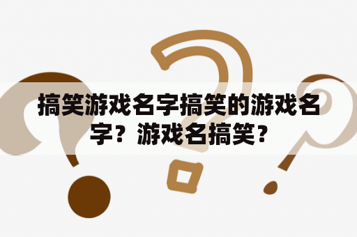 搞笑游戏名字搞笑的游戏名字？游戏名搞笑？