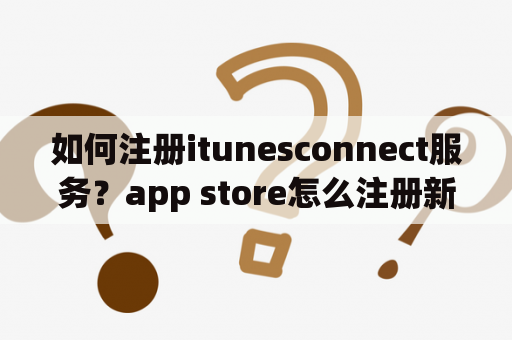 如何注册itunesconnect服务？app store怎么注册新的账号？