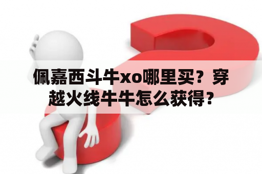 佩嘉西斗牛xo哪里买？穿越火线牛牛怎么获得？