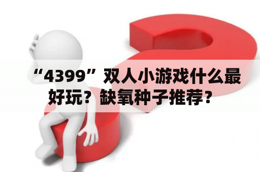 “4399”双人小游戏什么最好玩？缺氧种子推荐？