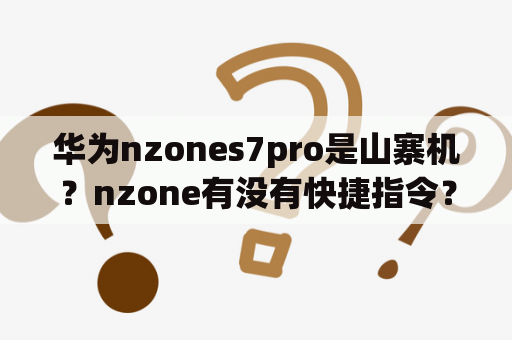 华为nzones7pro是山寨机？nzone有没有快捷指令？