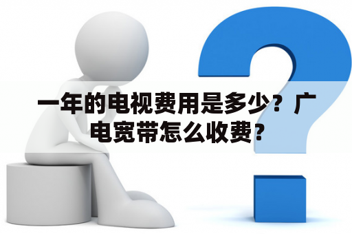 一年的电视费用是多少？广电宽带怎么收费？