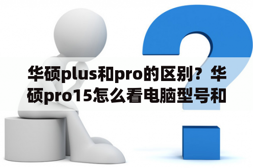 华硕plus和pro的区别？华硕pro15怎么看电脑型号和序列号？