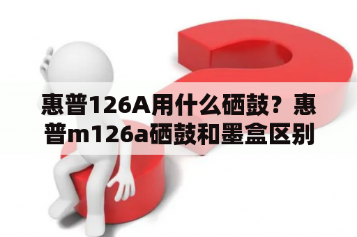 惠普126A用什么硒鼓？惠普m126a硒鼓和墨盒区别？