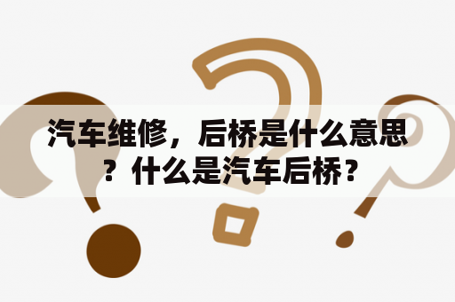 汽车维修，后桥是什么意思？什么是汽车后桥？