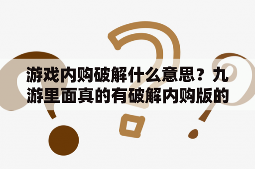 游戏内购破解什么意思？九游里面真的有破解内购版的游戏吗？