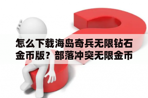 怎么下载海岛奇兵无限钻石金币版？部落冲突无限金币钻石版如何进入？