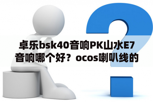 卓乐bsk40音响PK山水E7音响哪个好？ocos喇叭线的特点？