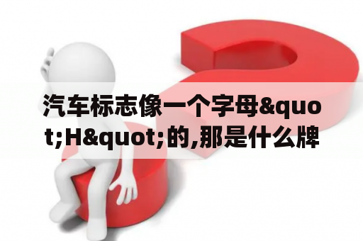 汽车标志像一个字母"H"的,那是什么牌子的车？汽车上的车标都是用什么材料做的？