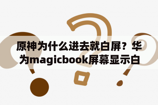 原神为什么进去就白屏？华为magicbook屏幕显示白色怎么回事？