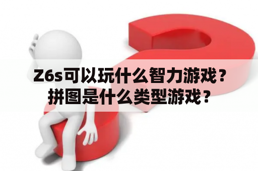 Z6s可以玩什么智力游戏？拼图是什么类型游戏？