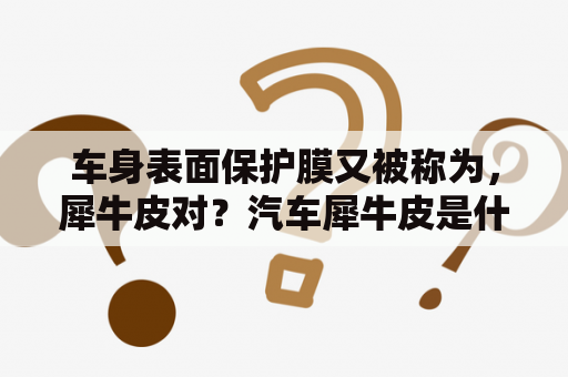 车身表面保护膜又被称为，犀牛皮对？汽车犀牛皮是什么材料怎样粘贴？