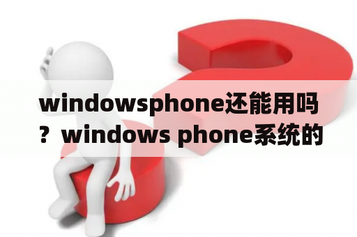 windowsphone还能用吗？windows phone系统的手机有哪些？