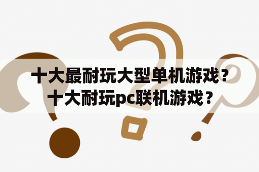 十大最耐玩大型单机游戏？十大耐玩pc联机游戏？