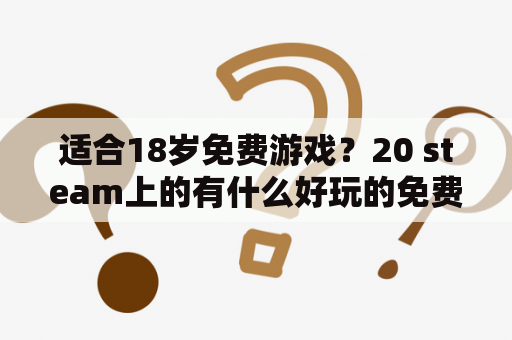 适合18岁免费游戏？20 steam上的有什么好玩的免费生存游戏？