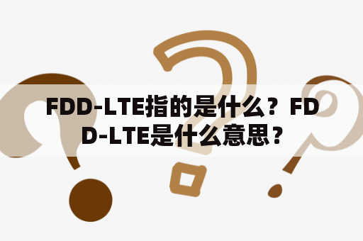 FDD-LTE指的是什么？FDD-LTE是什么意思？