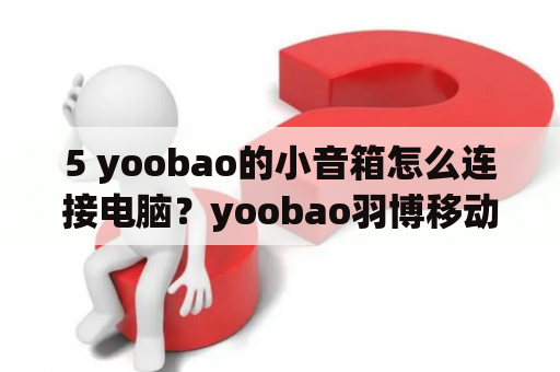 5 yoobao的小音箱怎么连接电脑？yoobao羽博移动电源如何？