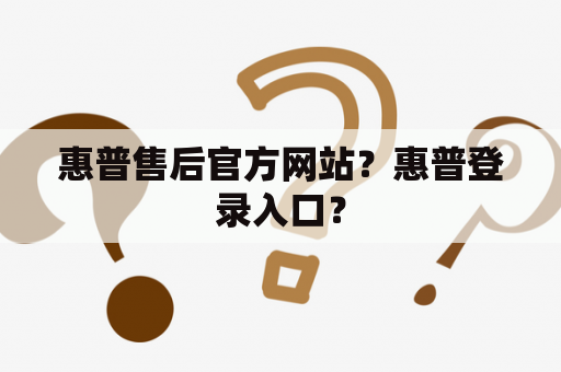 惠普售后官方网站？惠普登录入口？