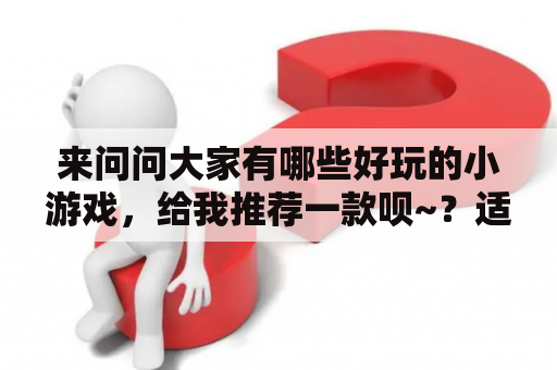 来问问大家有哪些好玩的小游戏，给我推荐一款呗~？适合小朋友的游戏？