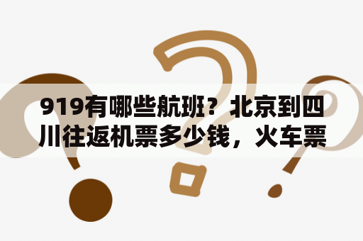 919有哪些航班？北京到四川往返机票多少钱，火车票多少钱？