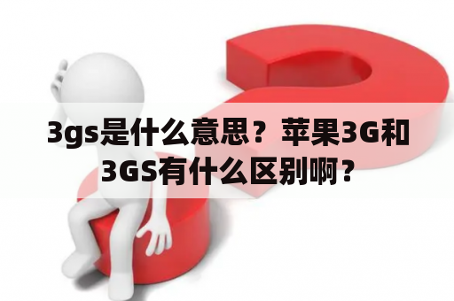 3gs是什么意思？苹果3G和3GS有什么区别啊？