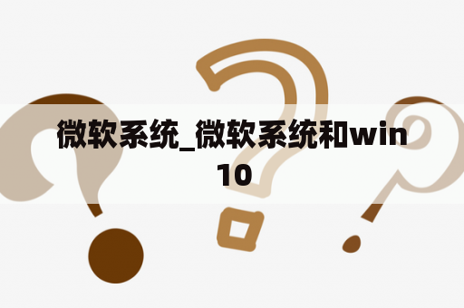 微软系统_微软系统和win10