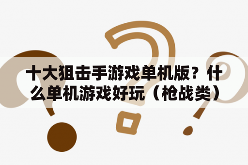 十大狙击手游戏单机版？什么单机游戏好玩（枪战类）？