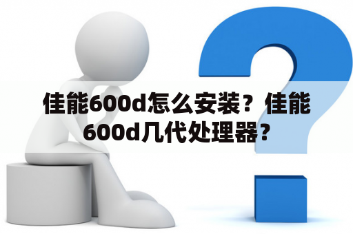 佳能600d怎么安装？佳能600d几代处理器？