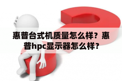 惠普台式机质量怎么样？惠普hpc显示器怎么样？