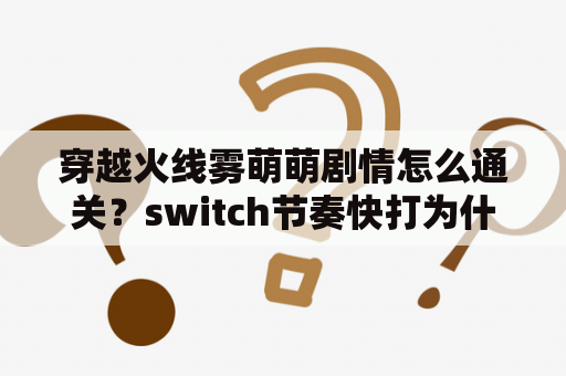 穿越火线雾萌萌剧情怎么通关？switch节奏快打为什么比手机贵？