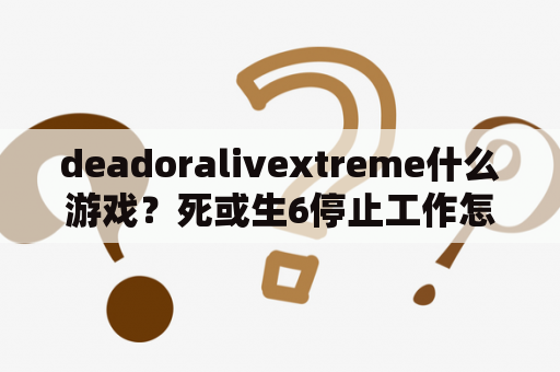 deadoralivextreme什么游戏？死或生6停止工作怎么解决？