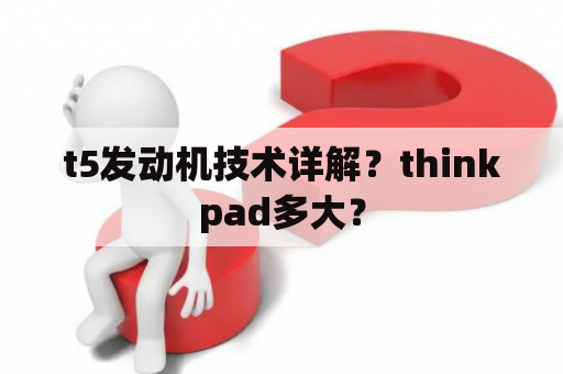 t5发动机技术详解？thinkpad多大？