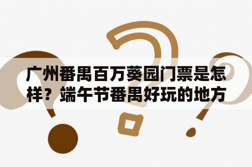 广州番禺百万葵园门票是怎样？端午节番禺好玩的地方？