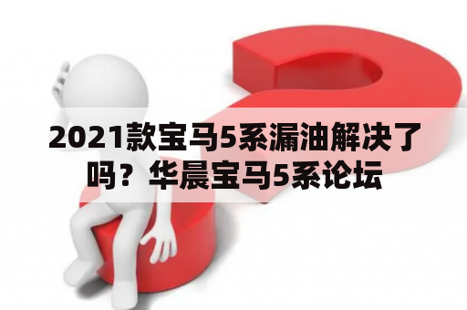 2021款宝马5系漏油解决了吗？华晨宝马5系论坛