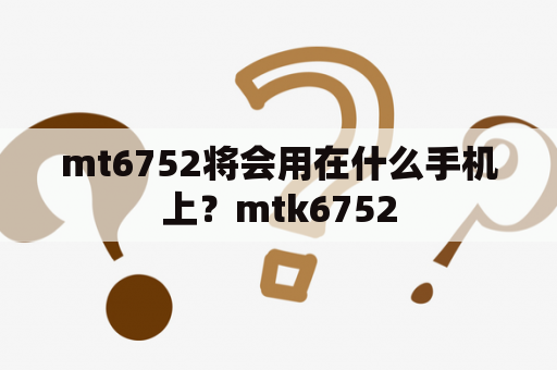 mt6752将会用在什么手机上？mtk6752