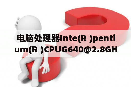 电脑处理器Inte(R )pentium(R )CPUG640@2.8GHZ2、8GHZ是什么意思？g2010VSg640哪个好用？