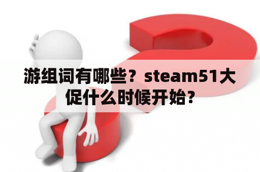 游组词有哪些？steam51大促什么时候开始？