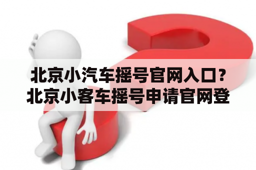 北京小汽车摇号官网入口？北京小客车摇号申请官网登录？