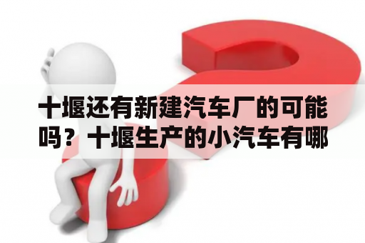 十堰还有新建汽车厂的可能吗？十堰生产的小汽车有哪些？