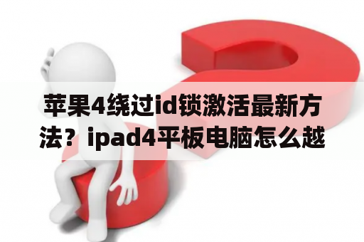 苹果4绕过id锁激活最新方法？ipad4平板电脑怎么越狱？