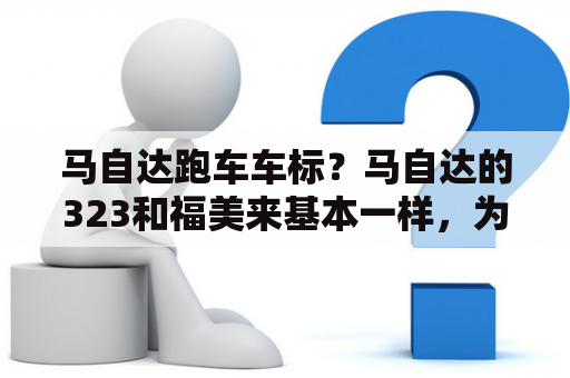 马自达跑车车标？马自达的323和福美来基本一样，为什么名称不同？