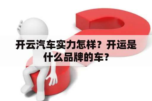 开云汽车实力怎样？开运是什么品牌的车？