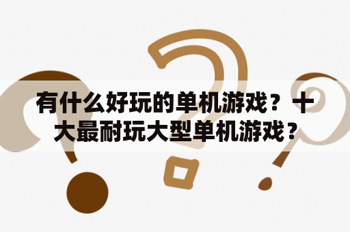 有什么好玩的单机游戏？十大最耐玩大型单机游戏？