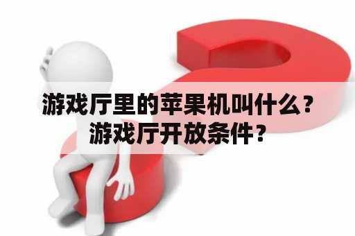 游戏厅里的苹果机叫什么？游戏厅开放条件？