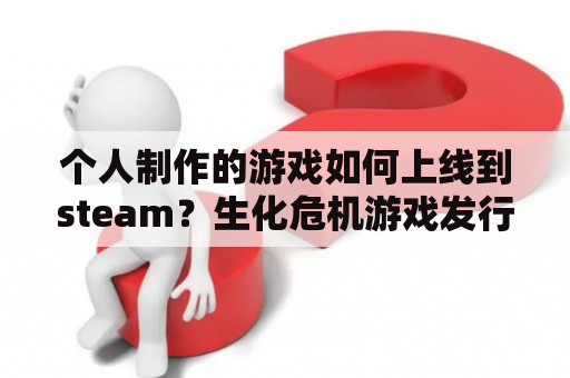 个人制作的游戏如何上线到steam？生化危机游戏发行平台？