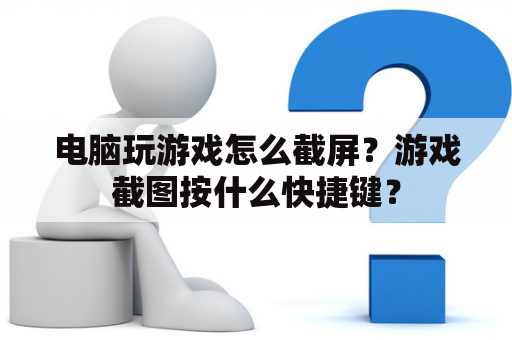 电脑玩游戏怎么截屏？游戏截图按什么快捷键？