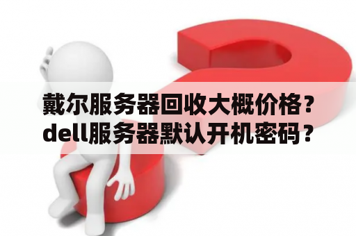 戴尔服务器回收大概价格？dell服务器默认开机密码？