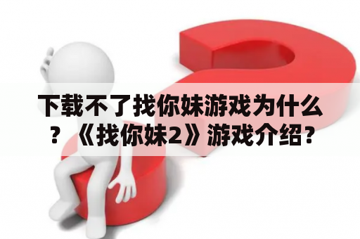 下载不了找你妹游戏为什么？《找你妹2》游戏介绍？