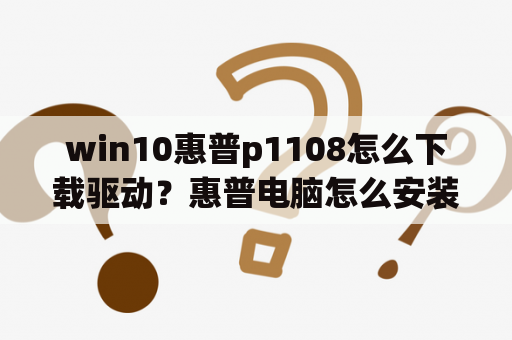 win10惠普p1108怎么下载驱动？惠普电脑怎么安装驱动程序？